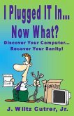 I Turned IT On...Now What?: Discover Your Computer...Recover Your Sanity