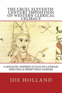 The Cruel Eleventh-Century Imposition of Western Clerical Celibacy: A Monastic-Inspired Attack on Catholic Episcopal & Presbyteral Families - Holland, Joe