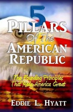 5 Pillars of the American Republic: The Founding Principles That Made America Great - Hyatt, Eddie L.