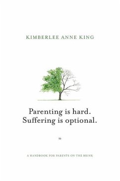 Parenting is Hard; Suffering is Optional: A Handbook for Parents on the Brink - King, Kimberlee Anne