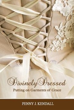 Divinely Dressed: Putting on Garments of Grace - Kendall, Penny J.