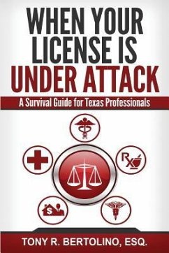 When Your License is Under Attack: A Survival Guide for Texas Professionals - Bertolino, Tony