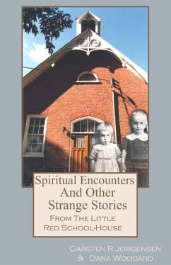 Spiritual Encounters And Other Strange Stories From The Little Red School-House - Jorgensen, Carsten R.; Woodard, Dana