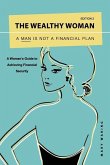 The Wealthy Woman: A Man is Not a Financial Plan: A Woman's Guide to Achieving Financial Security