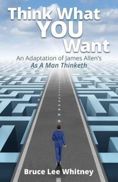 Think What You Want: An Adaptation of James Allen's As a Man Thinketh - Whitney, Bruce Lee