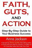 Faith, Guts and Action: A Step by Step Guide To Your Business Success