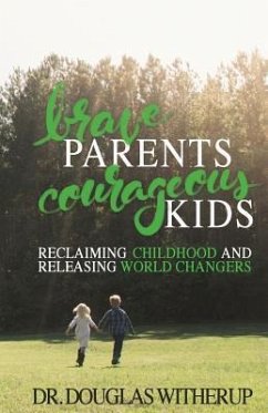 Brave Parents, Courageous Kids: Reclaiming Childhood and Releasing World Changers - Witherup, Douglas