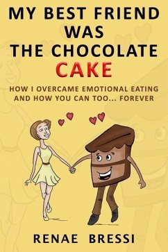 My Best Friend Was The Chocolate Cake: How I Overcame Emotional Eating And How You Can Too... Forever - Bressi, Renae