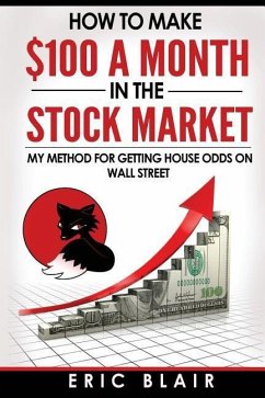 How to make $100 a month in the Stock Market: my method for getting house odds on Wall Street - Blair, Eric
