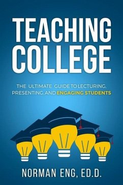 Teaching College: The Ultimate Guide to Lecturing, Presenting, and Engaging Students - Eng, Norman