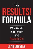 The RESULTS! Formula: Why Goals Don't Work and Results Do!