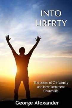 Into Liberty: The basics of Christianity and New Testament Church life - Alexander, George