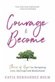 The Courage to Become: Stories of Hope for Navigating Love, Marriage and Motherhood