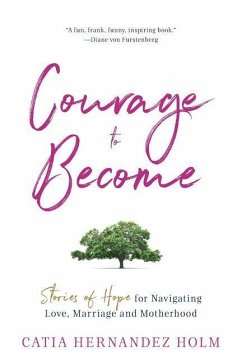 The Courage to Become: Stories of Hope for Navigating Love, Marriage and Motherhood - Holm, Catia Hernandez
