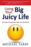 Living Your Big Juicy Life: The Secrets to Having More Love, Joy and Success