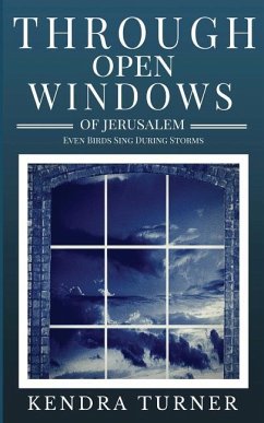 Through Open Windows of Jerusalem: Even Birds Sing During Storms - Turner, Kendra