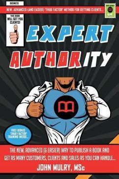 Expert Authority: The New, Advanced (& Easier) Way To Publish A Book And Get As Many Customers, Clients And Sales As You Can Handle... - Mulry, John