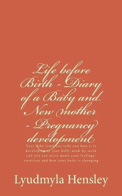 Life before Birth - Diary of a Baby and New mother - Pregnancy development: Your baby (embryo) tells you how it is developing in your belly week-by-we - Hensley, Lyudmyla