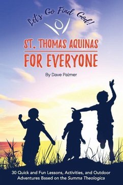 St. Thomas Aquinas for Everyone: 30 Quick and Fun Lessons, Activities and Outdoor Adventures Based on the Summa Theologica - Palmer, Dave