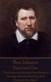 Ben Johnson - Eastward Hoe: "Good men are the stars, the planets of the ages wherein they live, and illustrate the times."