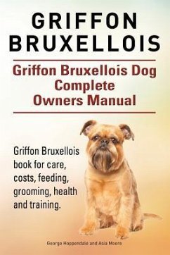 Griffon Bruxellois. Griffon Bruxellois Dog Complete Owners Manual. Griffon Bruxellois book for care, costs, feeding, grooming, health and training. - Moore, Asia; Hoppendale, George