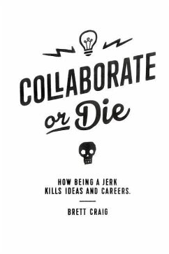 Collaborate or Die: How Being a Jerk Kills Ideas and Careers - Craig, Brett