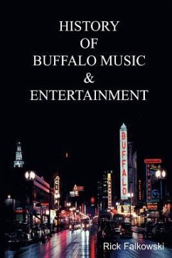 History of Buffalo Music & Entertainment: A Nostalgic Journey into Buffalo New York's Musical Heritage - Falkowski, Rick