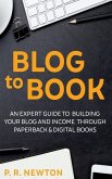 Blog To Book: An expert guide to building your blog business and income through ebooks and paperbacks