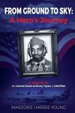 From Ground to Sky: A Hero's Journey: A Tribute To Lt. Colonel David Anthony Taylor, I, USAF/Ret.