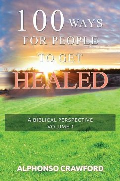 100 Ways For People To Get Healed: A Biblical Perspective - Crawford, Alphonso