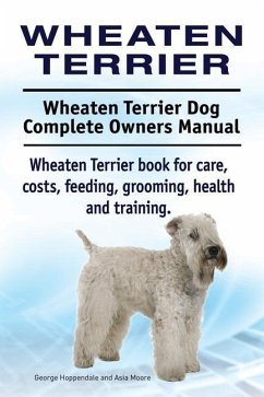 Wheaten Terrier. Wheaten Terrier Dog Complete Owners Manual. Wheaten Terrier book for care, costs, feeding, grooming, health and training. - Moore, Asia; Hoppendale, George