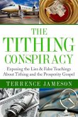 The Tithing Conspiracy: Exposing the Lies & False Teachings About Tithing and the Prosperity Gospel