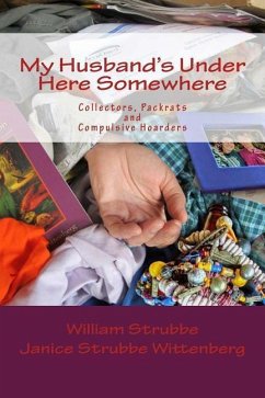 My Husband's Under Here Somewhere: Collectors, Packrats, and Compulsive Hoarders - Strubbe Wittenberg R. N., Janice; Strubbe, William C.