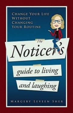 The Noticer's Guide To Living And Laughing: Change Your Life Without Changing Your Routine - Sher, Margery Leveen