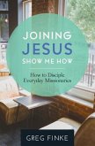 Joining Jesus-Show Me How: How to Disciple Everyday Missionaries