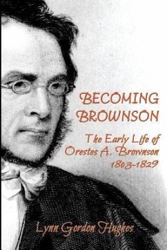 Becoming Brownson: The Early Life of Orestes A. Brownson 1803-1829 - Hughes, Lynn Gordon