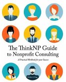 The ThinkNP Guide to Nonprofit Consulting: A Practical Workbook for Your Success: Your Step-by-Step Guide to a Successful Business Serving the Nonprof