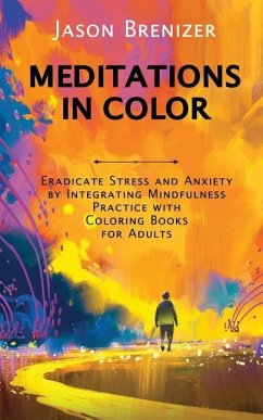 Meditations in Color: Eradicate Stress and Anxiety by Integrating Mindfulness Practice with Coloring Books for Adults - Brenizer, Jason