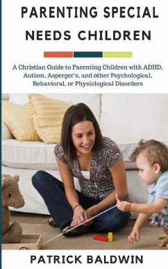 Parenting Special Needs Children: A Christian Guide to Parenting Children with ADHD, Autism, Asperger's, and other Psychological, Behavioral, or Physi - Baldwin, Patrick