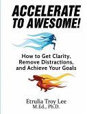 Accelerate to Awesome!: How to Get Clarity, Remove Distractions, And Achieve Your Goals