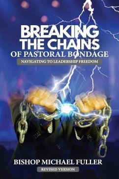 Breaking the Chains of Pastoral Bondage: Navigating to Leadership Freedom - Fuller, Bishop Michael