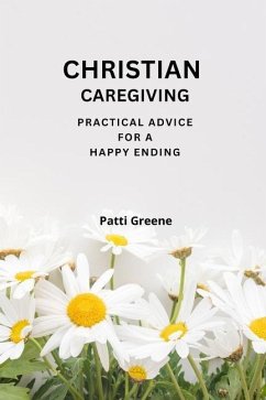 Christian Caregiving: Practical Advice for a Happy Ending - Greene, Patti