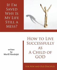 If I'm Saved Why Is My Life Still A Mess?: How To Live Successfully As A Child of God for New and Old Disciples - Randolph, Moriel E.