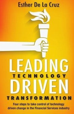 Leading Technology Driven Transformation: Four steps to take control of technology driven change in the Financial Services industry - de La Cruz, Esther