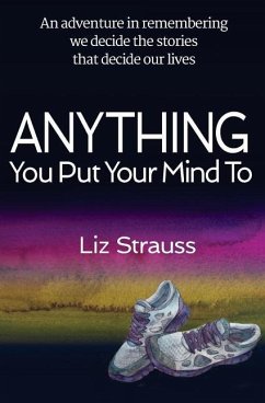 Anything You Put Your Mind To: An adventure in remembering we decide the stories that decide our lives