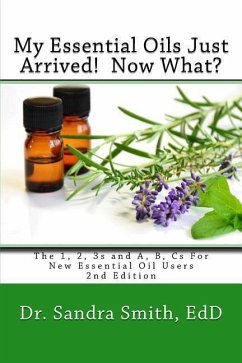 My Essential Oils Just Arrived! Now What?: The 1, 2, 3s and A, B, Cs For New Essential Oil Users - Smith, Sandra G.