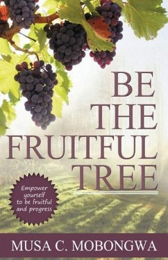 Be The Fruitful Tree: Empower yourself to be fruitful and progress - Mobongwa, Musa C.