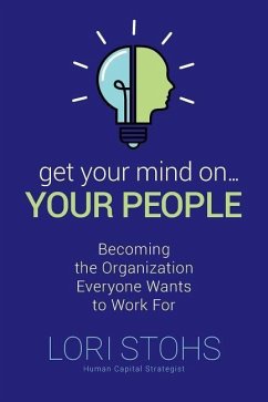 Get Your Mind On Your People: Becoming the Organization Everyone Wants to Work For - Stohs, Lori