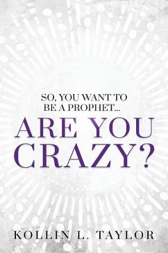 So, You Want to be a Prophet...: Are You Crazy? - Taylor, Kollin L.