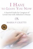 I Have to Leave You Now: A Survival Guide for Caregivers of Loved Ones with Alzheimer's Disease